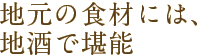 地元の食材には、地酒で堪能