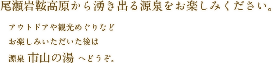 尾瀬岩鞍高原から湧き出る源泉をお楽しみください。